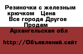 Резиночки с железным крючком › Цена ­ 250 - Все города Другое » Продам   . Архангельская обл.